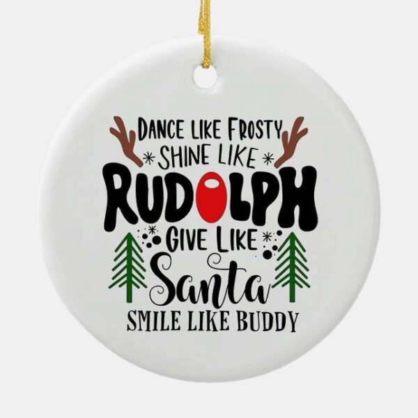 Dance Like Frosty Shine Like Rudolph Give Like Santa Smile Like Buddy Ceramic Ornament